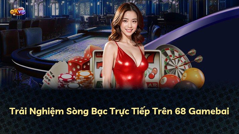 Trải Nghiệm Sòng Bạc Trực Tiếp Trên 68 Gamebai