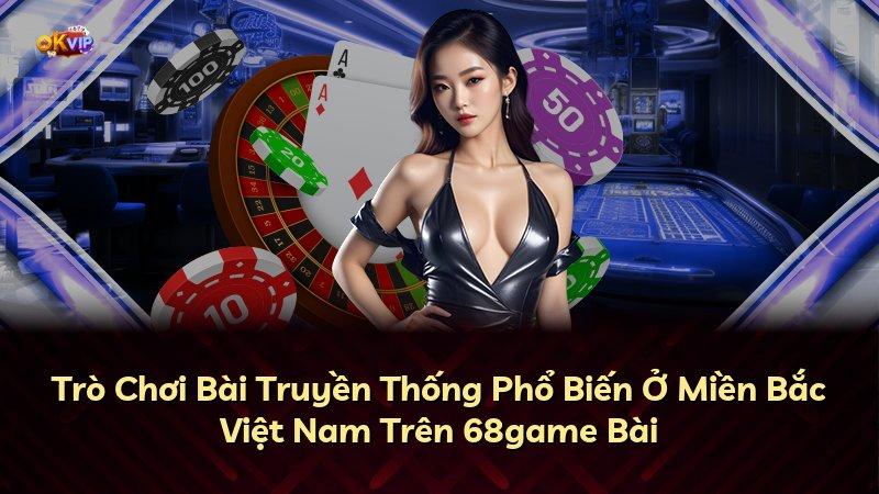 Trò Chơi Bài Truyền Thống Phổ Biến Ở Miền Bắc Việt Nam Trên 68game Bài
