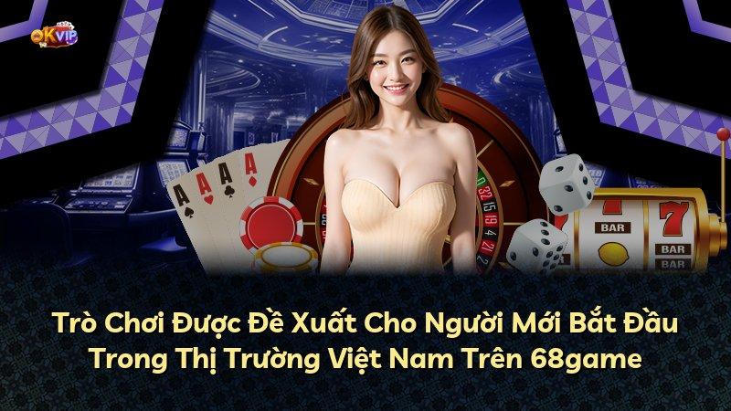 Trò Chơi Được Đề Xuất Cho Người Mới Bắt Đầu Trong Thị Trường Việt Nam Trên 68game