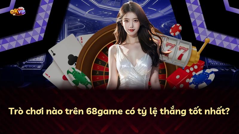 Trò chơi nào trên 68game có tỷ lệ thắng tốt nhất?