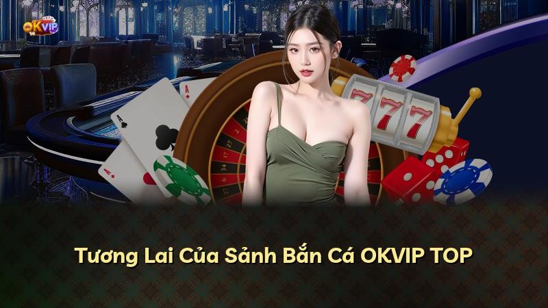Tương Lai Của Sảnh Bắn Cá OKVIP TOP