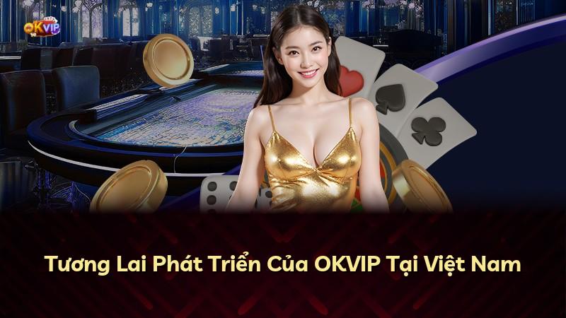 Tương Lai Phát Triển Của OKVIP Tại Việt Nam