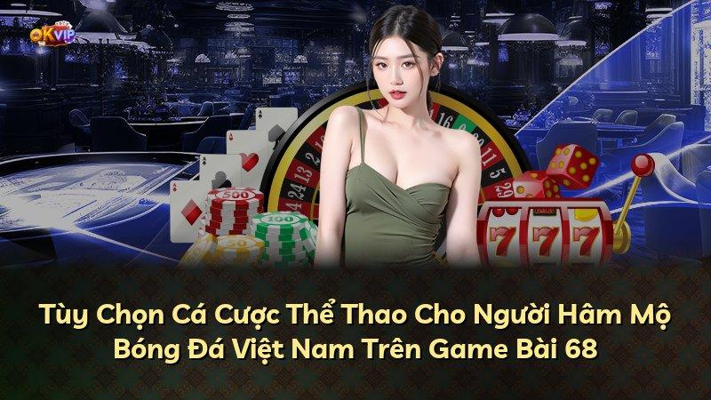 Tùy Chọn Cá Cược Thể Thao Cho Người Hâm Mộ Bóng Đá Việt Nam Trên Game Bài 68
