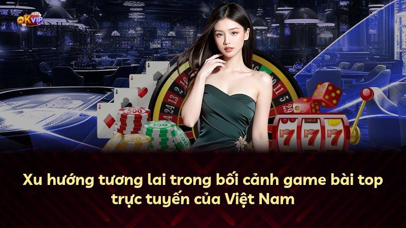Xu hướng tương lai trong bối cảnh game bài top trực tuyến của Việt Nam