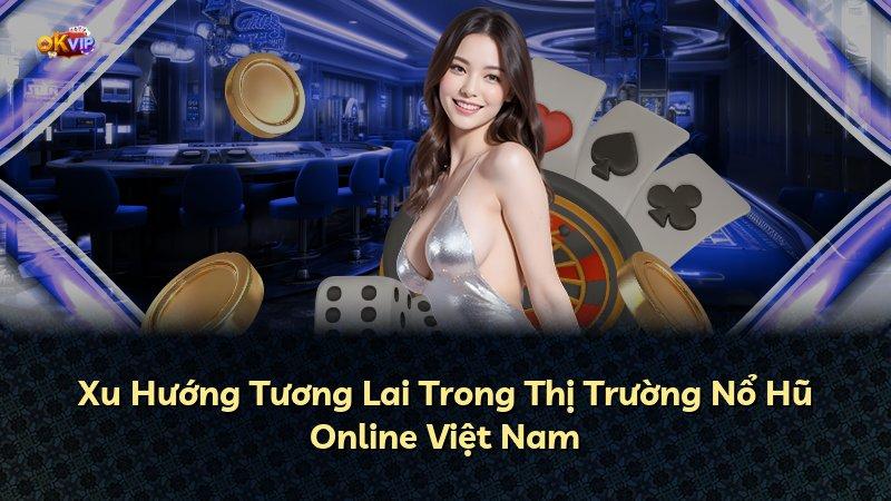 Xu Hướng Tương Lai Trong Thị Trường Nổ Hũ Online Việt Nam